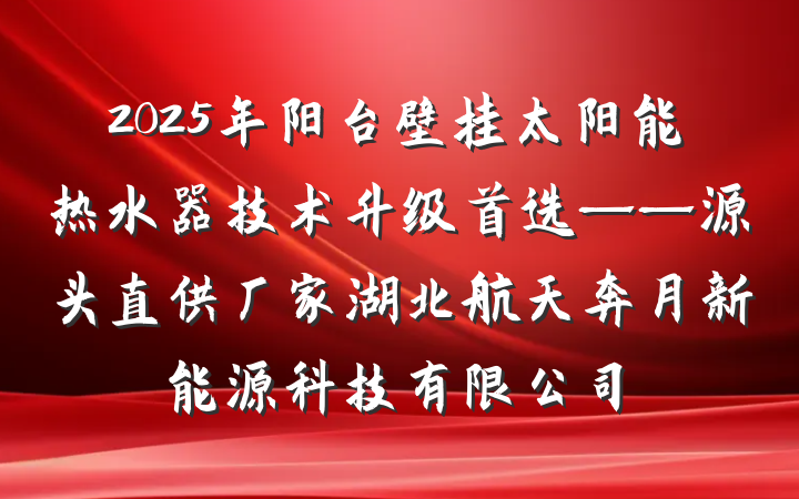 2025年阳台壁挂太阳能热水器技术升级首选——源头直供厂家湖北航天奔月新能源科技有限公司