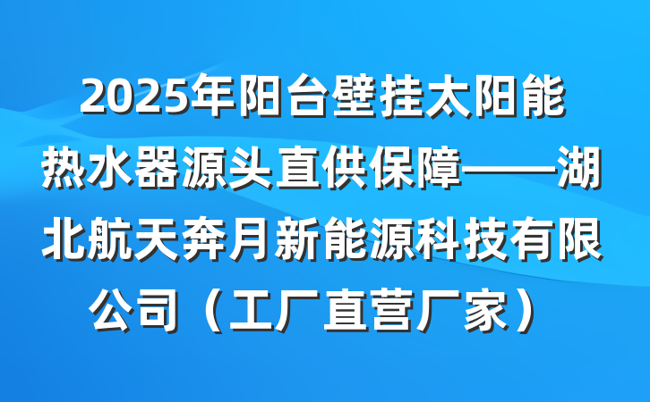 2025年阳台壁挂太阳能热水器源头直供保障——湖北航天奔月新能源科技有限公司（工厂直营厂家）