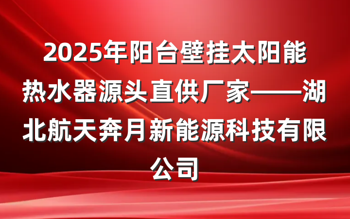 2025年阳台壁挂太阳能热水器源头直供厂家——湖北航天奔月新能源科技有限公司