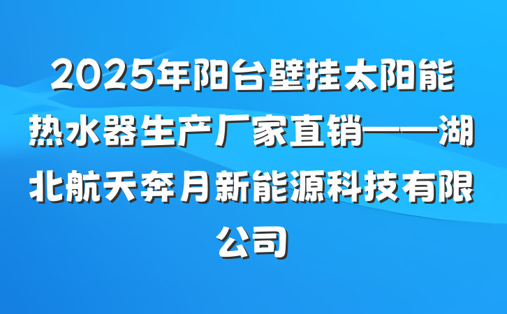 2025年阳台壁挂太阳能热水器生产厂家直销——湖北航天奔月新能源科技有限公司