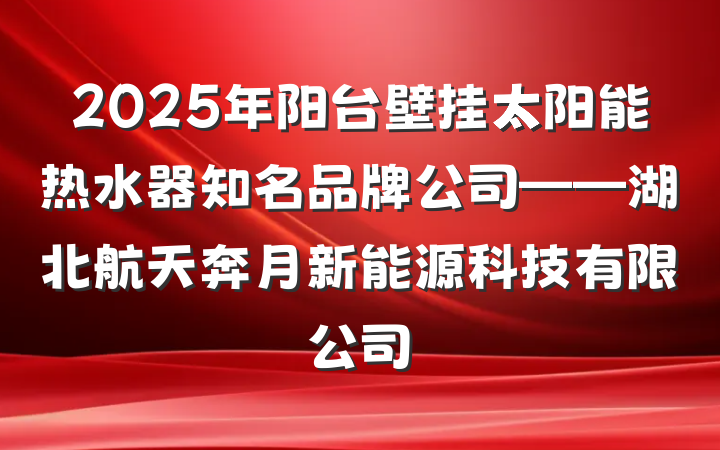 2025年阳台壁挂太阳能热水器知名品牌公司——湖北航天奔月新能源科技有限公司