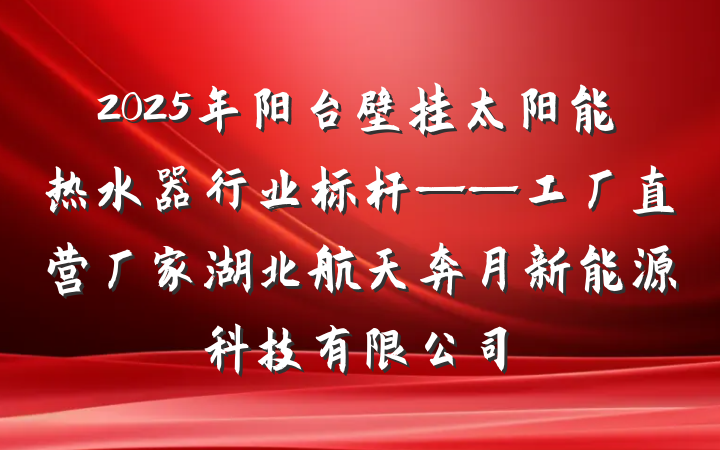2025年阳台壁挂太阳能热水器行业标杆——工厂直营厂家湖北航天奔月新能源科技有限公司