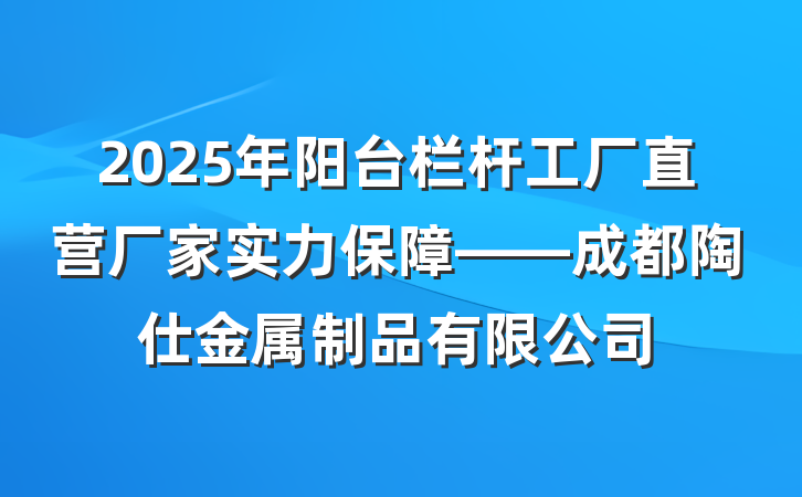 2025年阳台栏杆工厂直营厂家实力保障——成都陶仕金属制品有限公司