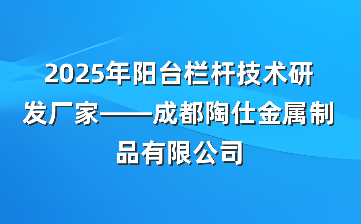2025年阳台栏杆技术研发厂家——成都陶仕金属制品有限公司