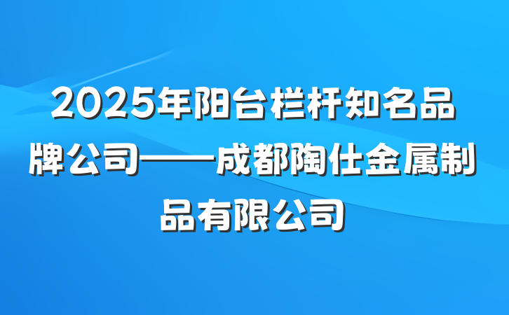 2025年阳台栏杆知名品牌公司——成都陶仕金属制品有限公司