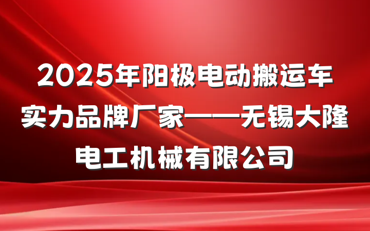 2025年阳极电动搬运车实力品牌厂家——无锡大隆电工机械有限公司