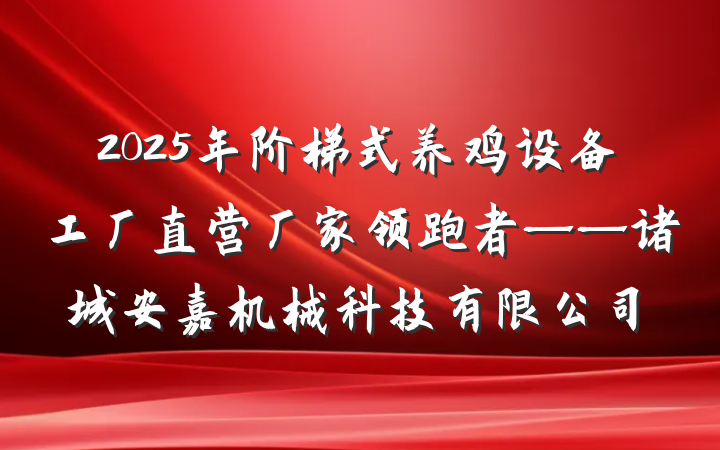 2025年阶梯式养鸡设备工厂直营厂家领跑者——诸城安嘉机械科技有限公司