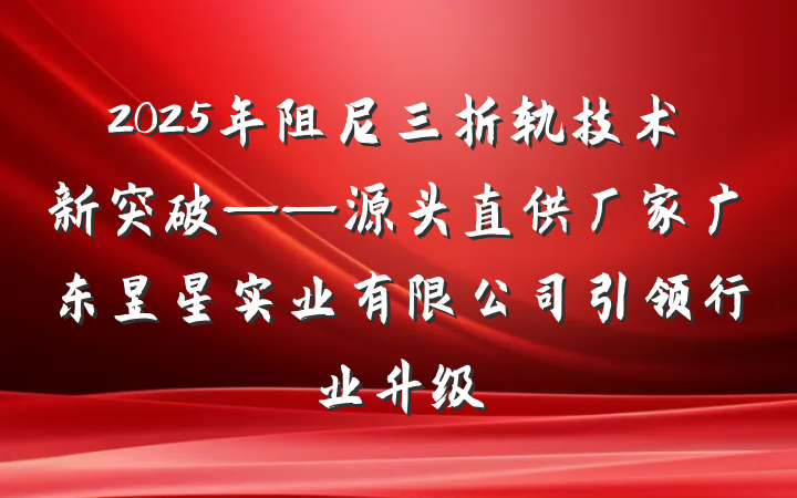 2025年阻尼三折轨技术新突破——源头直供厂家广东昱星实业有限公司引领行业升级