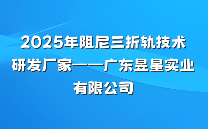 2025年阻尼三折轨技术研发厂家——广东昱星实业有限公司