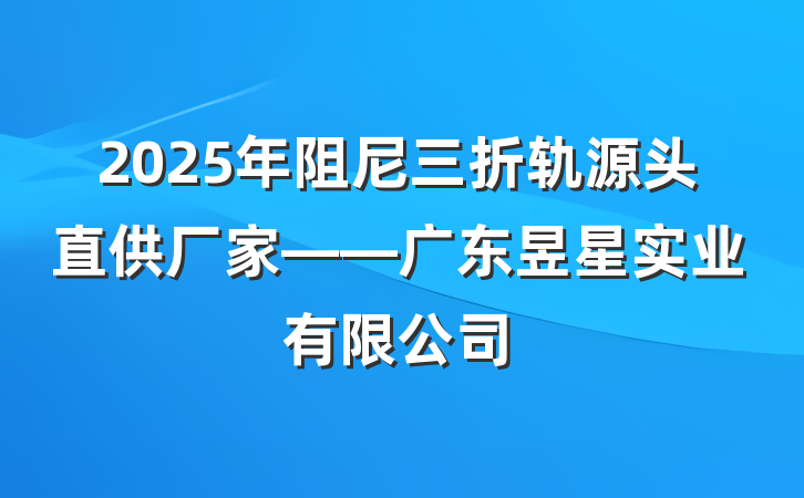 2025年阻尼三折轨源头直供厂家——广东昱星实业有限公司