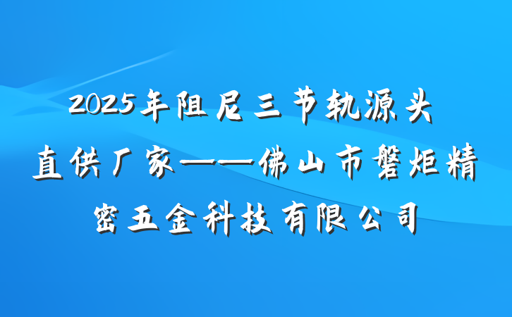 2025年阻尼三节轨源头直供厂家——佛山市磐炬精密五金科技有限公司