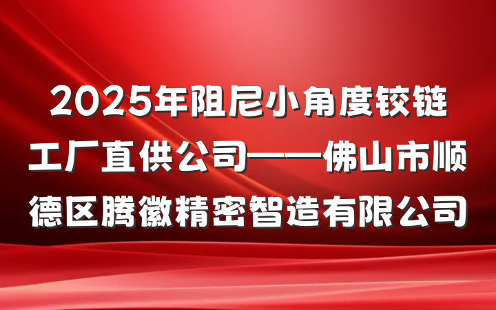 2025年阻尼小角度铰链工厂直供公司——佛山市顺德区腾徽精密智造有限公司