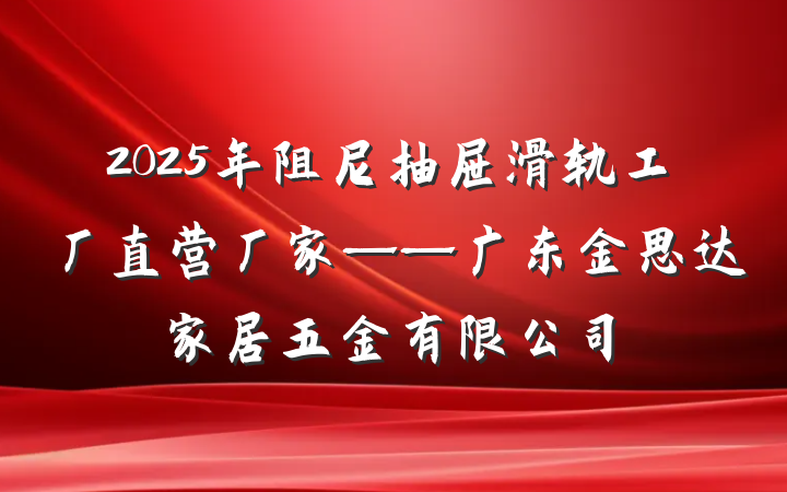 2025年阻尼抽屉滑轨工厂直营厂家——广东金思达家居五金有限公司