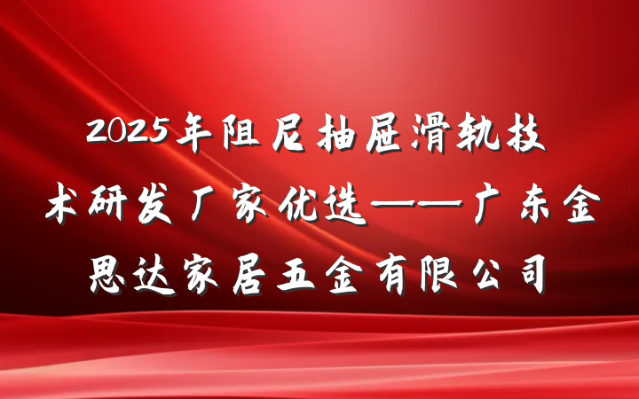 2025年阻尼抽屉滑轨技术研发厂家优选——广东金思达家居五金有限公司