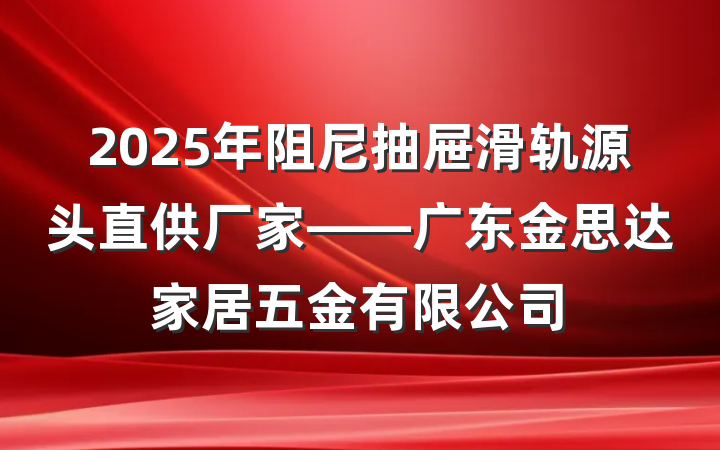 2025年阻尼抽屉滑轨源头直供厂家——广东金思达家居五金有限公司