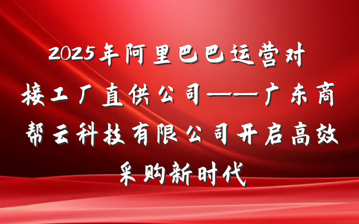 2025年阿里巴巴运营对接工厂直供公司——广东商帮云科技有限公司开启高效采购新时代