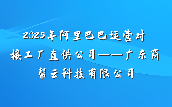 2025年阿里巴巴运营对接工厂直供公司——广东商帮云科技有限公司