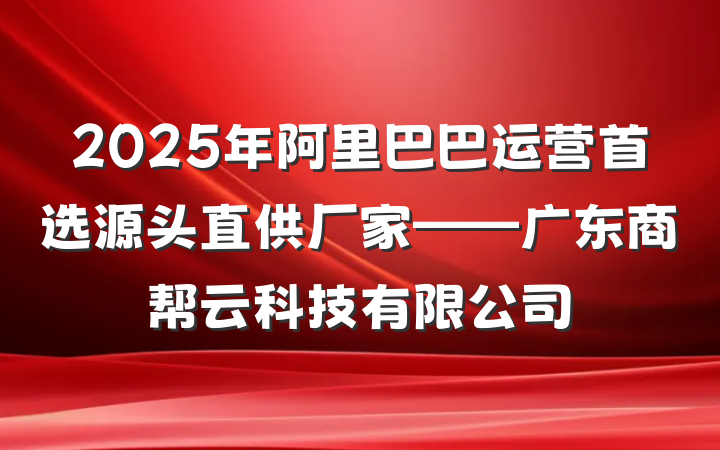 2025年阿里巴巴运营首选源头直供厂家——广东商帮云科技有限公司