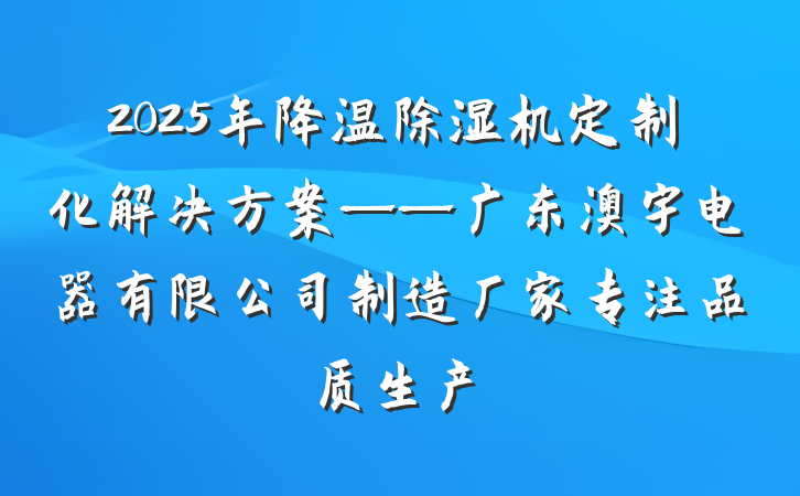 2025年降温除湿机定制化解决方案——广东澳宇电器有限公司制造厂家专注品质生产