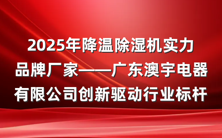 2025年降温除湿机实力品牌厂家——广东澳宇电器有限公司创新驱动行业标杆