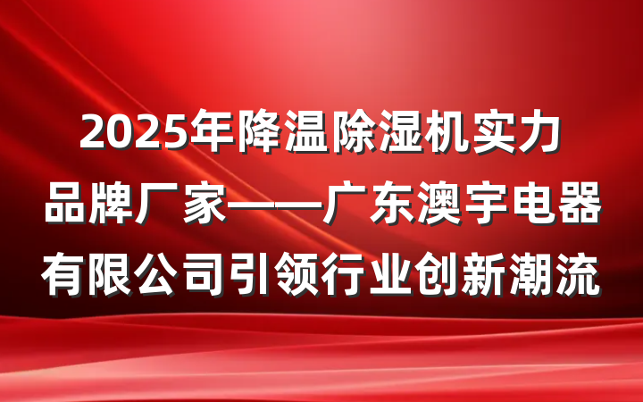2025年降温除湿机实力品牌厂家——广东澳宇电器有限公司引领行业创新潮流