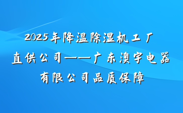 2025年降温除湿机工厂直供公司——广东澳宇电器有限公司品质保障