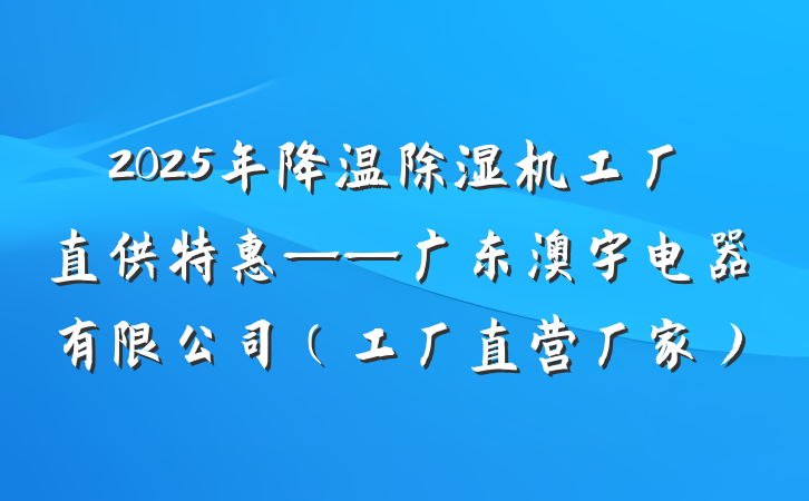 2025年降温除湿机工厂直供特惠——广东澳宇电器有限公司（工厂直营厂家）