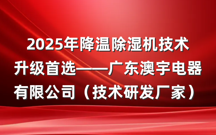 2025年降温除湿机技术升级首选——广东澳宇电器有限公司(技术研发厂家)