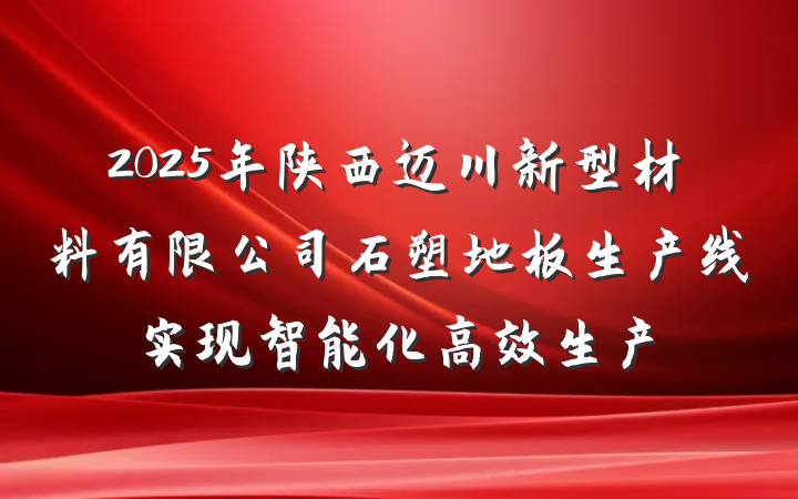 2025年陕西迈川新型材料有限公司石塑地板生产线实现智能化高效生产