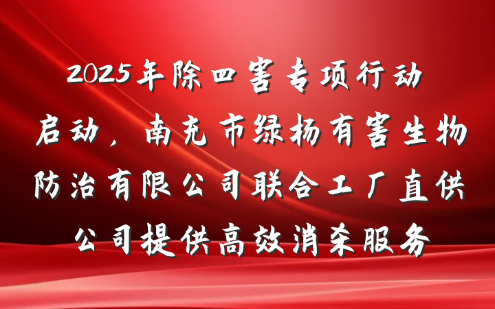2025年除四害专项行动启动,南充市绿杨有害生物防治有限公司联合工厂直供公司提供高效消杀服务