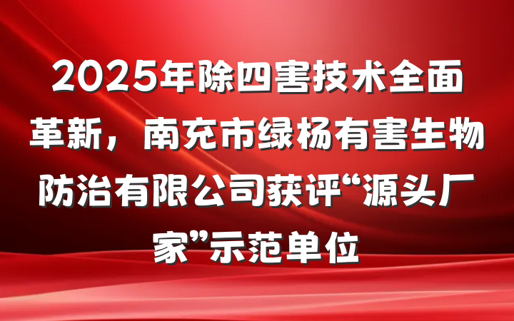 2025年除四害技术全面革新，南充市绿杨有害生物防治有限公司获评“源头厂家”示范单位