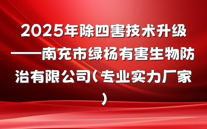 2025年除四害技术升级——南充市绿杨有害生物防治有限公司（专业实力厂家）