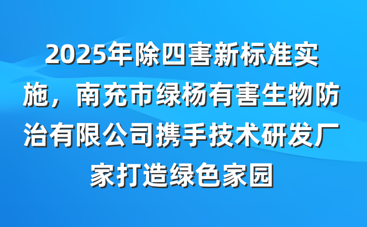 2025年除四害新标准实施，南充市绿杨有害生物防治有限公司携手技术研发厂家打造绿色家园