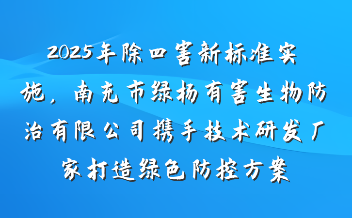 2025年除四害新标准实施,南充市绿杨有害生物防治有限公司携手技术研发厂家打造绿色防控方案