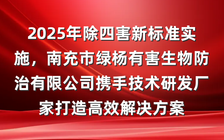 2025年除四害新标准实施，南充市绿杨有害生物防治有限公司携手技术研发厂家打造高效解决方案