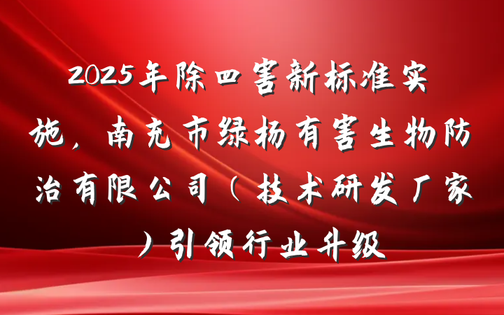 2025年除四害新标准实施,南充市绿杨有害生物防治有限公司(技术研发厂家)引领行业升级