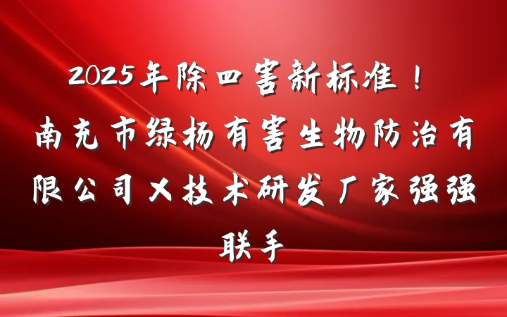 2025年除四害新标准!南充市绿杨有害生物防治有限公司×技术研发厂家强强联手