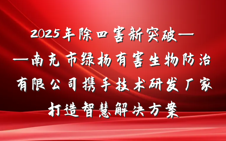2025年除四害新突破——南充市绿杨有害生物防治有限公司携手技术研发厂家打造智慧解决方案