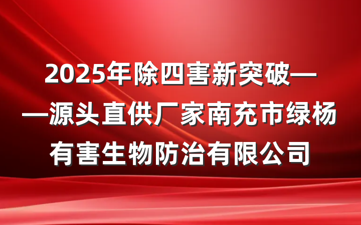 2025年除四害新突破——源头直供厂家南充市绿杨有害生物防治有限公司