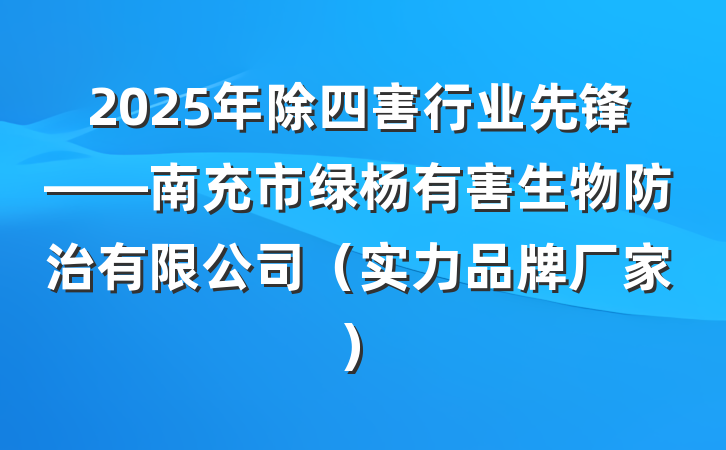 2025年除四害行业先锋——南充市绿杨有害生物防治有限公司（实力品牌厂家）