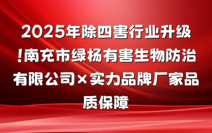 2025年除四害行业升级!南充市绿杨有害生物防治有限公司×实力品牌厂家品质保障