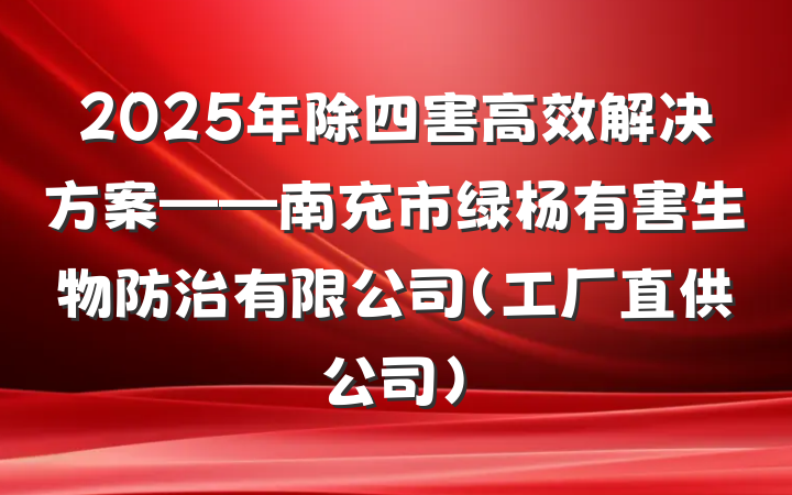 2025年除四害高效解决方案——南充市绿杨有害生物防治有限公司(工厂直供公司)