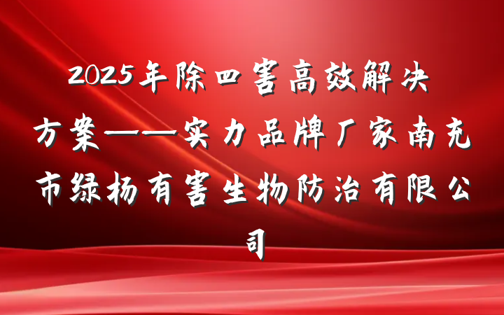 2025年除四害高效解决方案——实力品牌厂家南充市绿杨有害生物防治有限公司