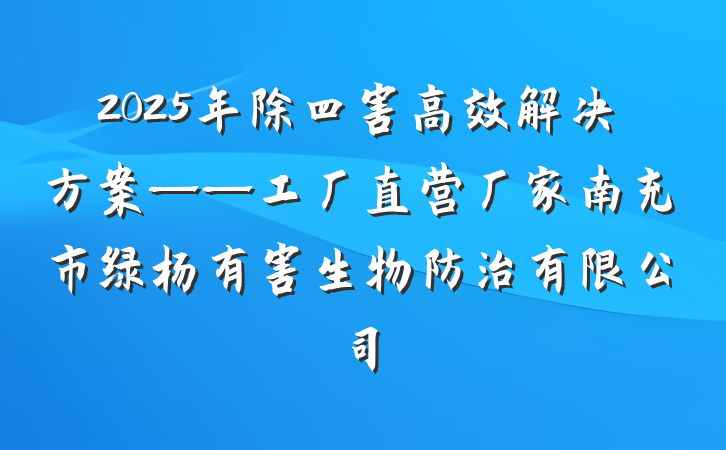2025年除四害高效解决方案——工厂直营厂家南充市绿杨有害生物防治有限公司