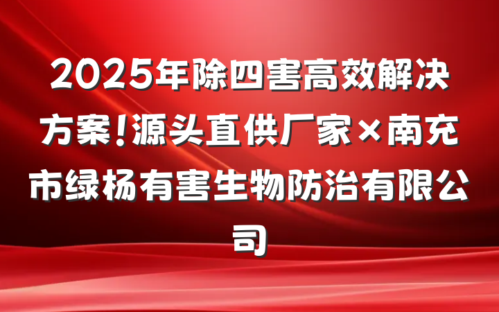 2025年除四害高效解决方案！源头直供厂家×南充市绿杨有害生物防治有限公司