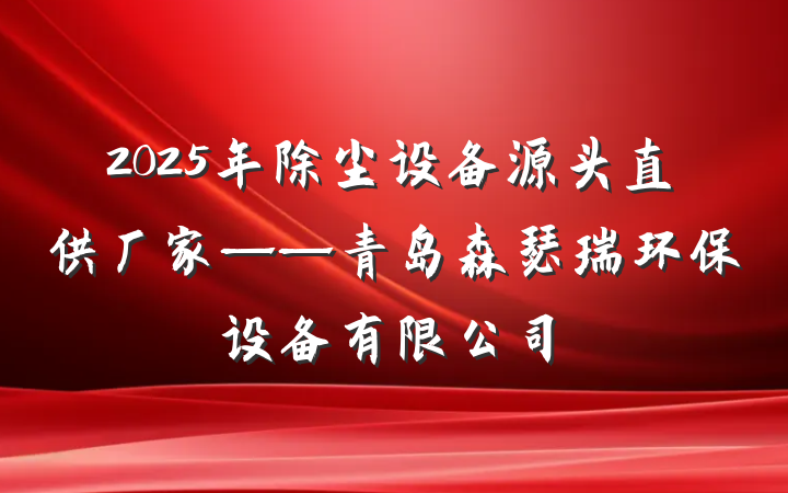 2025年除尘设备源头直供厂家——青岛森瑟瑞环保设备有限公司