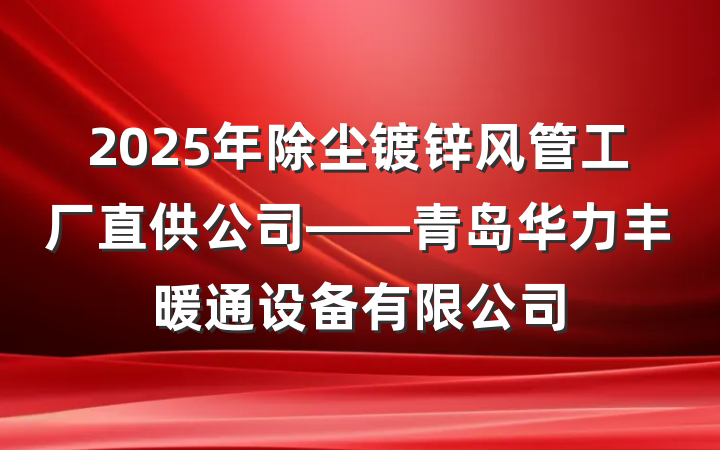 2025年除尘镀锌风管工厂直供公司——青岛华力丰暖通设备有限公司