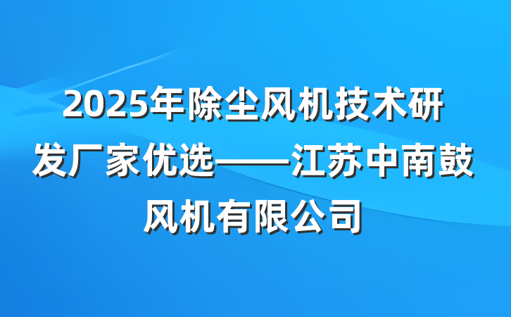 2025年除尘风机技术研发厂家优选——江苏中南鼓风机有限公司