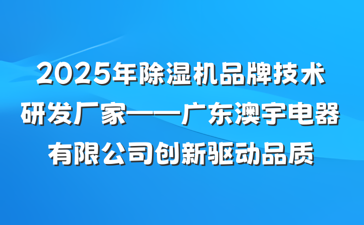 2025年除湿机品牌技术研发厂家——广东澳宇电器有限公司创新驱动品质