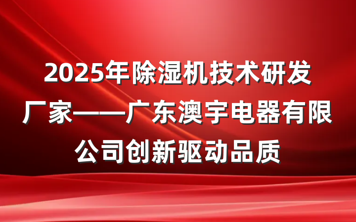2025年除湿机技术研发厂家——广东澳宇电器有限公司创新驱动品质